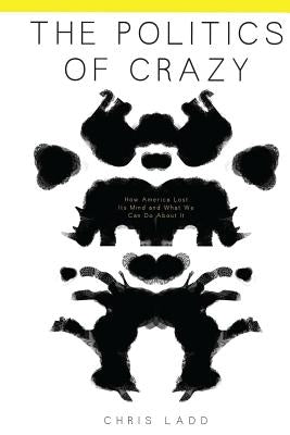 The Politics of Crazy: How America Lost Its Mind and What We Can Do About It by Ostergren, Karen