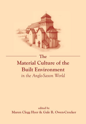 The Material Culture of the Built Environment in the Anglo-Saxon World by Clegg Hyer, Maren