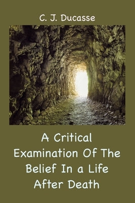 A Critical Examination of the Belief in a Life After Death by Ducasse, C. J.