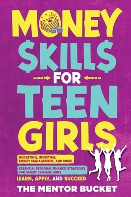 Money Skills for Teen Girls: Budgeting, Investing, Money Management, and More Essential Personal Finance Strategies for Smart Teenage Girls - Learn by Bucket, The Mentor