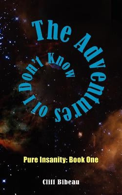 The Adventures of I Don't Know: Pure Insanity: Book One by Bibeau, Cliff