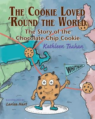 The Cookie Loved 'Round the World: The Story of the Chocolate Chip Cookie by Teahan, Kathleen
