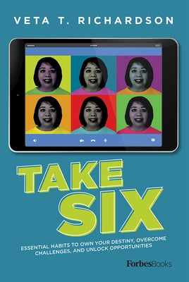Take Six: Essential Habits to Own Your Destiny, Overcome Challenges, and Unlock Opportunities by Veta T. Richardson