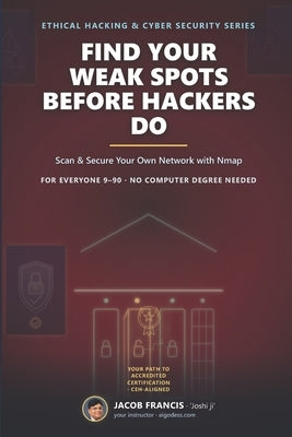 Find Your Weak Spots Before Hackers Do: Scan & Secure Your Own Network with Nmap by Francis, Jacob