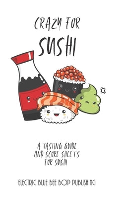 Crazy For Sushi: A Tasting Guide and Score Sheets For Sushi by Publishing, Electric Blue Bee Bop