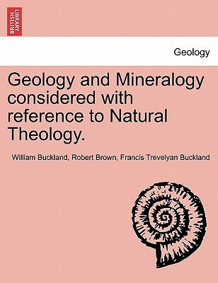 Geology and Mineralogy considered with reference to Natural Theology. by Buckland, William