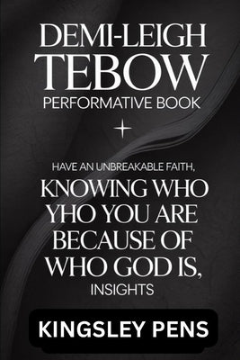 Demi-Leigh Tebow Performative Book: Have an Unbreakable Faith, KNOWING WHO YOU ARE BECAUSE OF WHO GOD IS, Insights by Pens, Kingsley