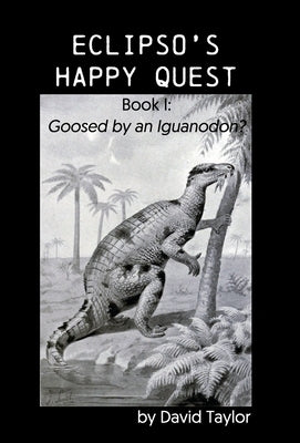 Eclipso's Happy Quest: Book I: Goosed by an Iguanodon? by Taylor, David