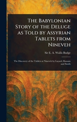 The Babylonian Story of the Deluge as Told by Assyrian Tablets From Nineveh by Budge, E. A. Wallis (Ernest Alfred Wa