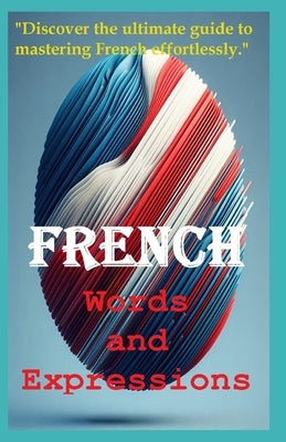 French Words and Expressions: "Discover the ultimate guide to mastering French effortlessly." by Dan, Miky