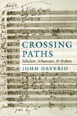 Crossing Paths: Schubert, Schumann, and Brahms by Daverio, John