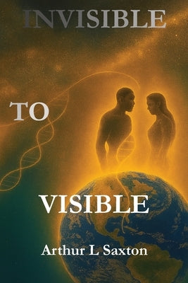 Invisible to Visible by Saxton, Arthur L.