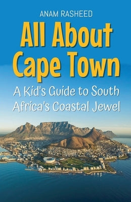 All About Cape Town: A Kid's Guide to South Africa's Coastal Jewel by Rasheed, Anam