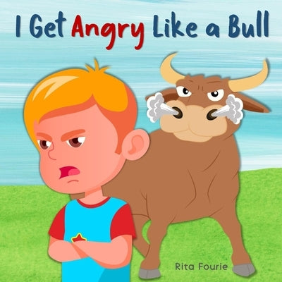 I Get Angry Like a Bull: A Picture Book About Anger Management and Calming Emotions for Kids by Fourie, Rita