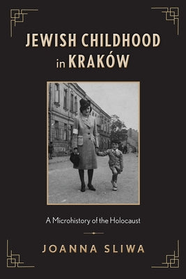 Jewish Childhood in Kraków: A Microhistory of the Holocaust by Sliwa, Joanna