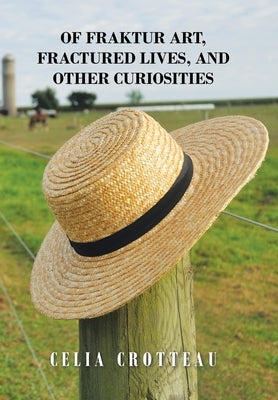Of Fraktur Art, Fractured Lives, and Other Curiosities by Crotteau, Celia
