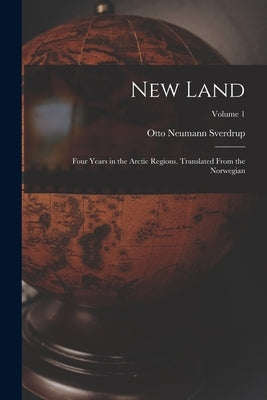New Land; Four Years in the Arctic Regions. Translated From the Norwegian; Volume 1 by Sverdrup, Otto Neumann