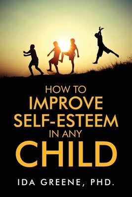 How to Improve Self-Esteem in Any Child by Greene, Ida