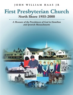 First Presbyterian Church North Shore 1955-2000: A Measure of the Providences of God in Hamilton and Ipswich Massachusetts by Haas, John William, Jr.
