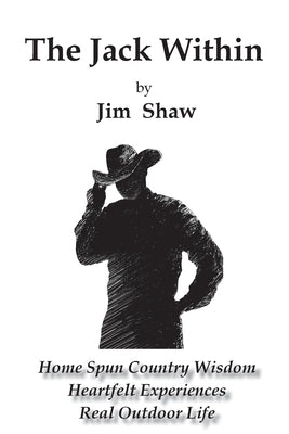 The Jack Within: Home Spun Country Wisdom, Heartfelt Experiences, Real Outdoor Life by Shaw, Jim