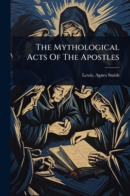The Mythological Acts Of The Apostles by Lewis, Agnes Smith 1843-1926
