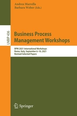 Business Process Management Workshops: BPM 2021 International Workshops, Rome, Italy, September 6-10, 2021, Revised Selected Papers by Marrella, Andrea