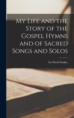 My Life and the Story of the Gospel Hymns and of Sacred Songs and Solos by Sankey, Ira David