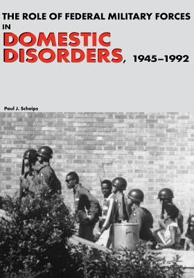 The Role of Federal Military Forces in Domestic Disorders, 1945-1992 by Center of Military History United States