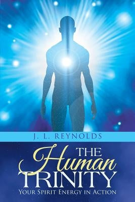 The Human Trinity: Your Spirit Energy in Action by Reynolds, J. L.