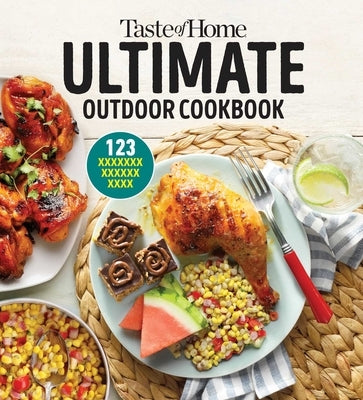 Taste of Home Ultimate Outdoor Cookbook: Take a Bite Out of Summer with 250+ Grilled Greats, Picnic Classics, Bon-Fire Treats, Poolside Munchies and M by Taste of Home