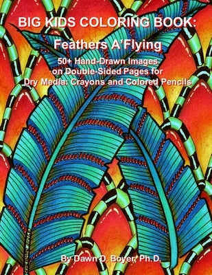 Big Kids Coloring Book: Feathers A'Flying: 50+ Hand-Drawn Feathers & Fun Images on Double-sided Pages for Dry Media - Crayons and Colored Penc by Boyer, Dawn D.