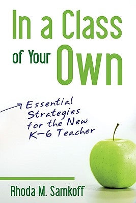 In a Class of Your Own: Essential Strategies for the New K-6 Teacher by Samkoff, Rhoda M.
