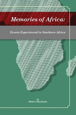 Memories of Africa: Events Experienced in Southern Africa by Mazibuko, Robert