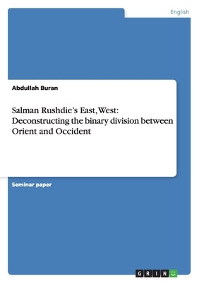 Salman Rushdie's East, West: Deconstructing the binary division between Orient and Occident by Buran, Abdullah
