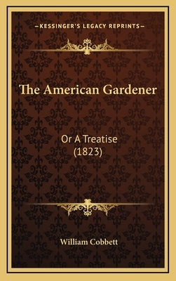 The American Gardener: Or a Treatise (1823) by Cobbett, William