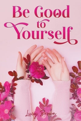 Be Good to Yourself by Brown, Lucy