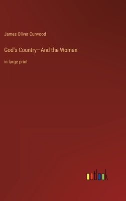 God's Country-And the Woman: in large print by Curwood, James Oliver