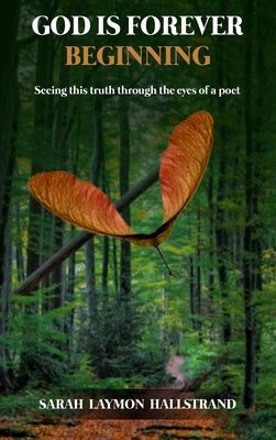 God Is Forever Beginning: Seeing this truth through the eyes of a poet by Hallstrand, Sarah Laymon