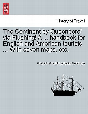 The Continent by Queenboro' via Flushing! A ... handbook for English and American tourists ... With seven maps, etc. by Tiedeman, Frederik Hendrik Lodewijk