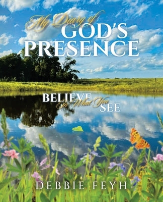 My Diary of God's Presence: Believe In What You See by Feyh, Debbie