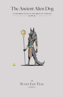 The Ancient Alien Dog: A very brief study on the origin of a species by Teal, Susan Lee