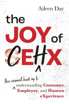 The Joy of CEHX: The Casual Hook Up to Understanding Customer, Employee, and Human Experience by Day, Aileen