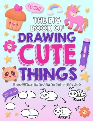 The Big Book of Drawing Cute Things: Your Ultimate Guide to Adorable Art by Waterwoods School
