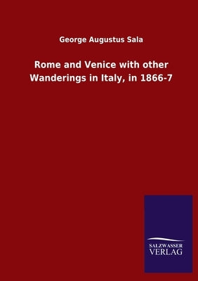Rome and Venice with other Wanderings in Italy, in 1866-7 by Sala, George Augustus