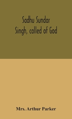 Sadhu Sundar Singh, called of God by Arthur Parker