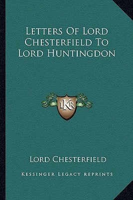 Letters Of Lord Chesterfield To Lord Huntingdon by Chesterfield, Lord
