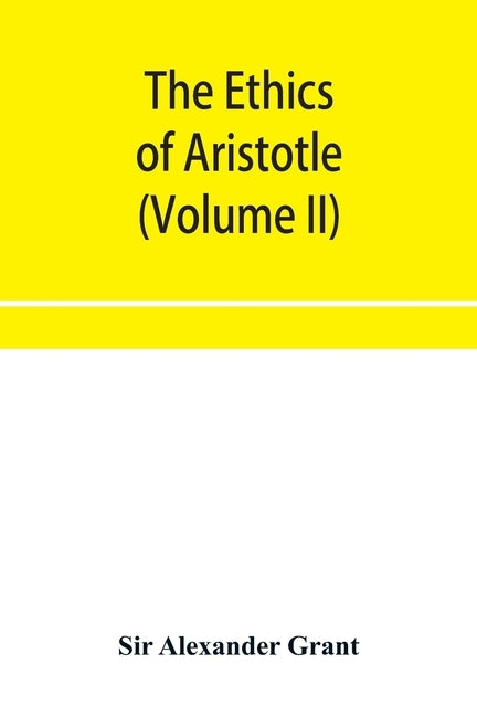 The ethics of Aristotle, illustrated with essays and notes (Volume II) by Alexander Grant