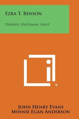 Ezra T. Benson: Pioneer, Statesman, Saint by Evans, John Henry