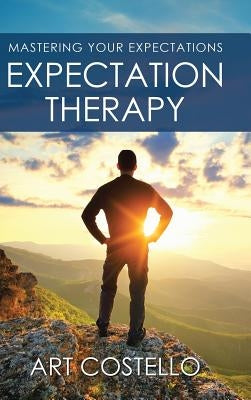 Expectation Therapy: Mastering Your Expectations by Costello, Art