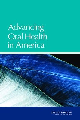 Advancing Oral Health in America by Institute of Medicine